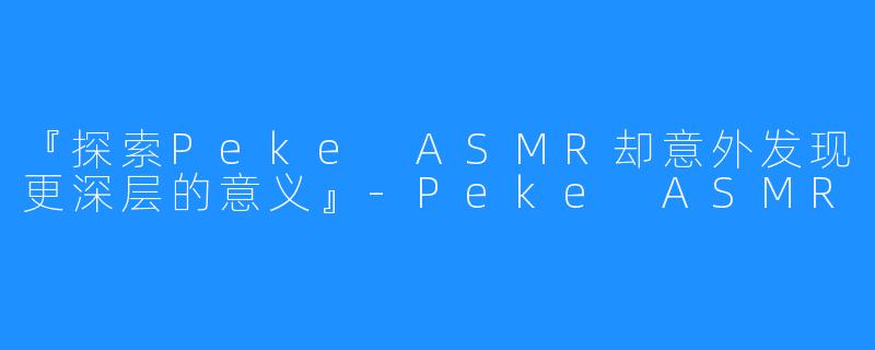 『探索Peke ASMR却意外发现更深层的意义』-Peke ASMR